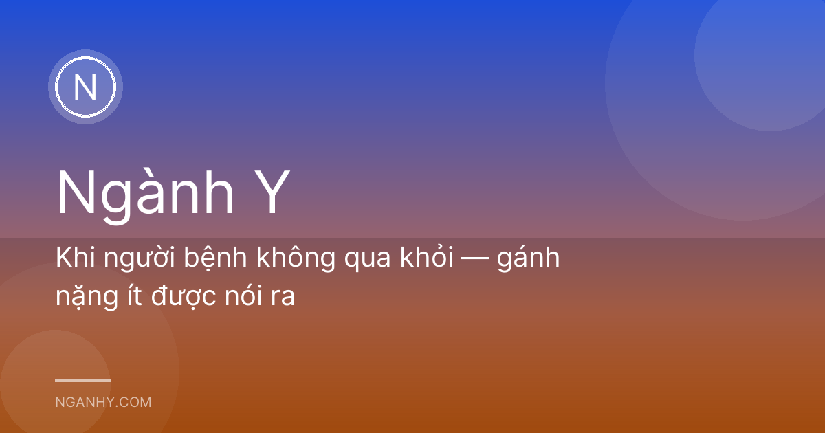 Khi người bệnh không qua khỏi — gánh nặng ít được nói ra
